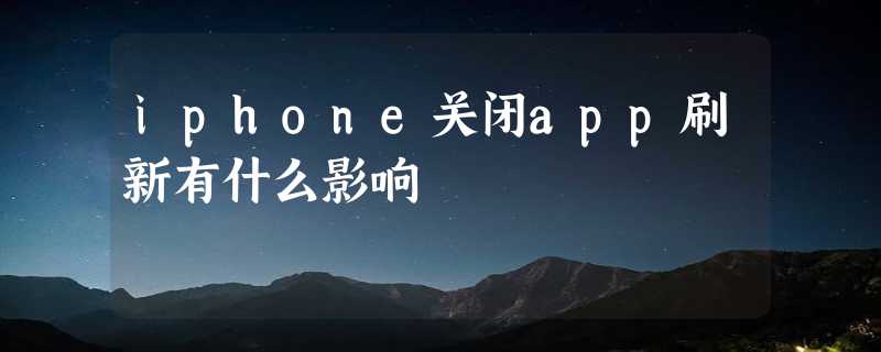 iphone关闭app刷新有什么影响