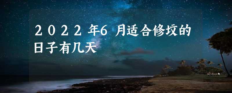 2022年6月适合修坟的日子有几天