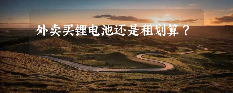 外卖买锂电池还是租划算？