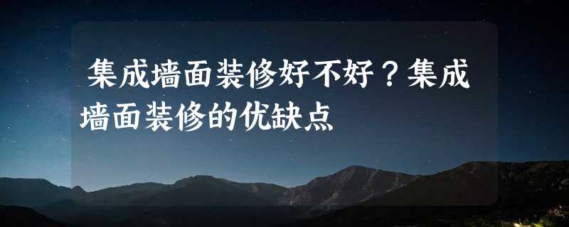 集成墙面装修好不好？集成墙面装修的优缺点