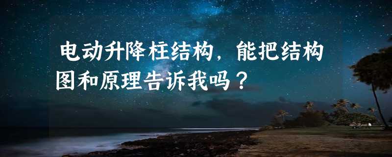 电动升降柱结构，能把结构图和原理告诉我吗？