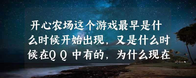 开心农场这个游戏最早是什么时候开始出现，又是什么时候在QQ中有的，为什么现在这么火？