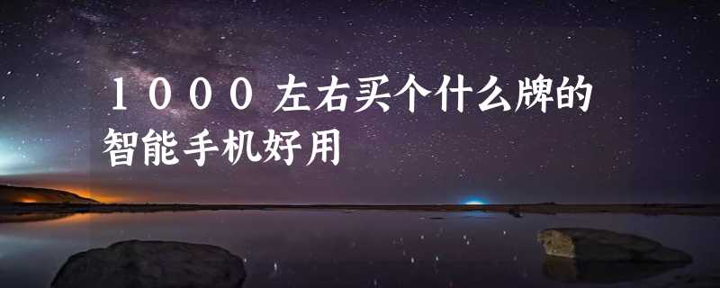 1000左右买个什么牌的智能手机好用