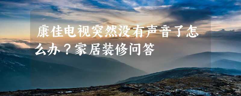 康佳电视突然没有声音了怎么办？家居装修问答