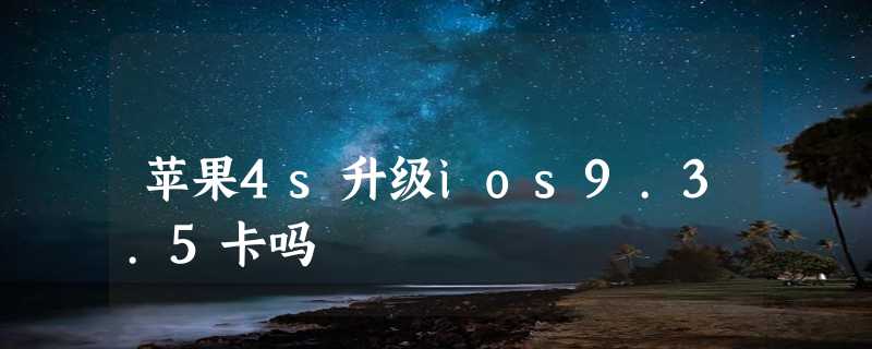 苹果4s升级ios9.3.5卡吗