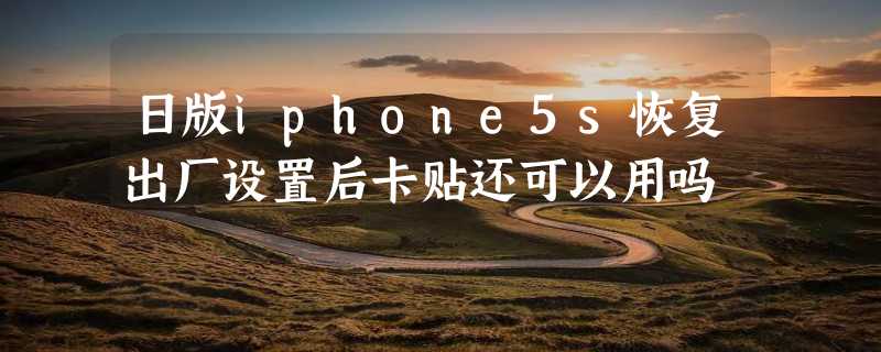 日版iphone5s恢复出厂设置后卡贴还可以用吗