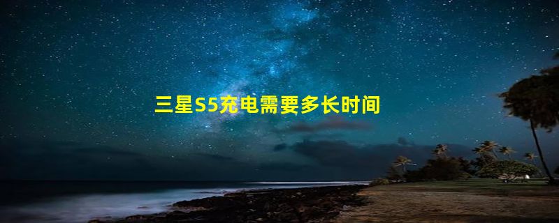 三星S5充电需要多长时间