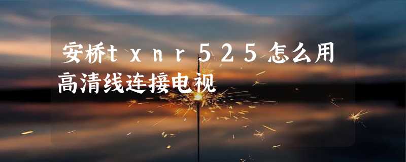 安桥txnr525怎么用高清线连接电视