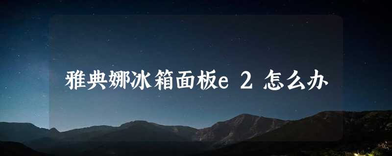 雅典娜冰箱面板e2怎么办