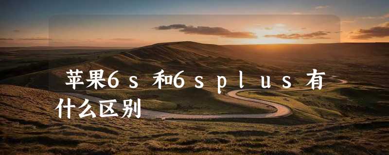 苹果6s和6splus有什么区别