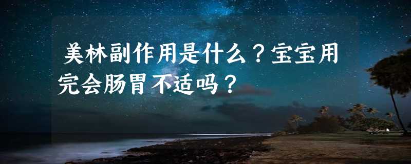 美林副作用是什么？宝宝用完会肠胃不适吗？