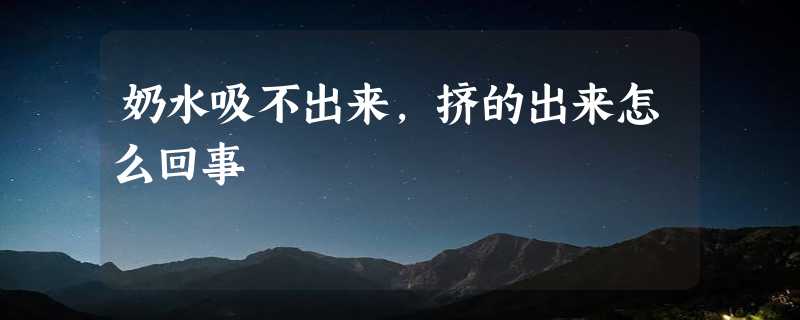 奶水吸不出来,挤的出来怎么回事