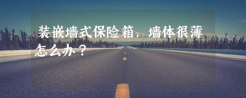 装嵌墙式保险箱，墙体很薄怎么办？