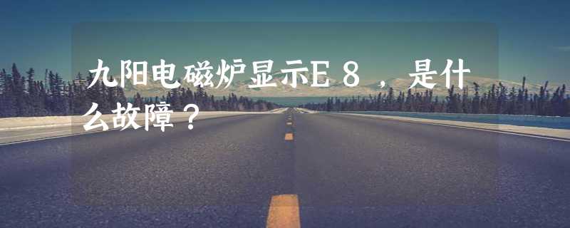 九阳电磁炉显示E8，是什么故障？