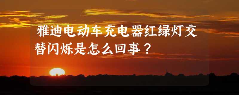 雅迪电动车充电器红绿灯交替闪烁是怎么回事？