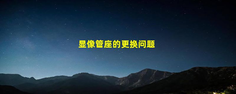 显像管座的更换问题