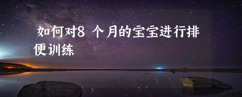 如何对8个月的宝宝进行排便训练