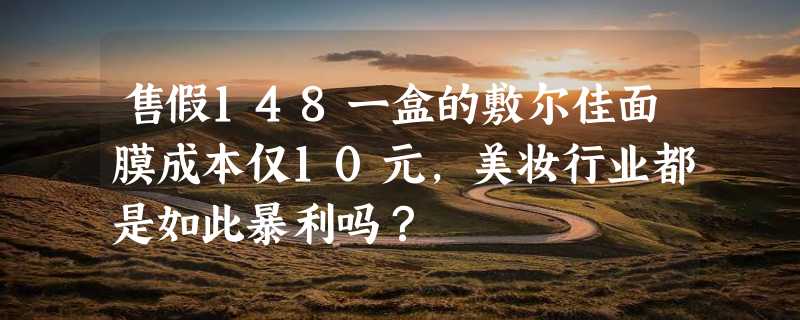 售假148一盒的敷尔佳面膜成本仅10元，美妆行业都是如此暴利吗？