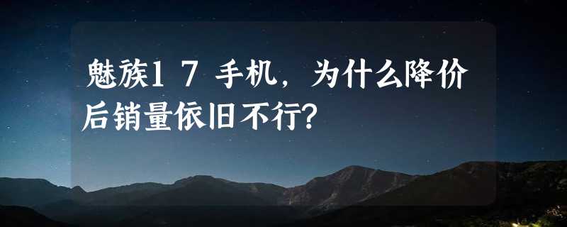 魅族17手机，为什么降价后销量依旧不行?