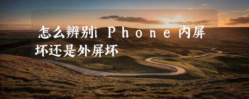 怎么辨别iPhone内屏坏还是外屏坏