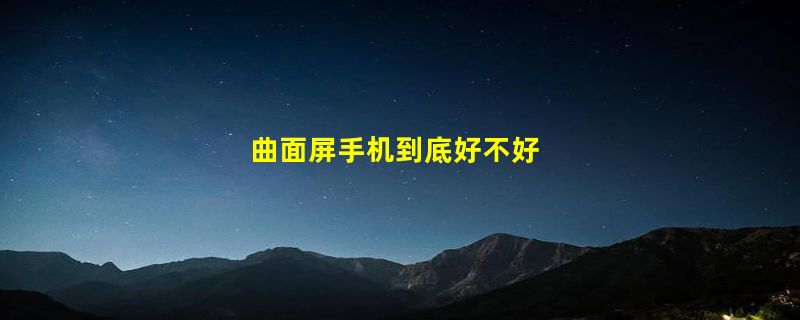 曲面屏手机到底好不好