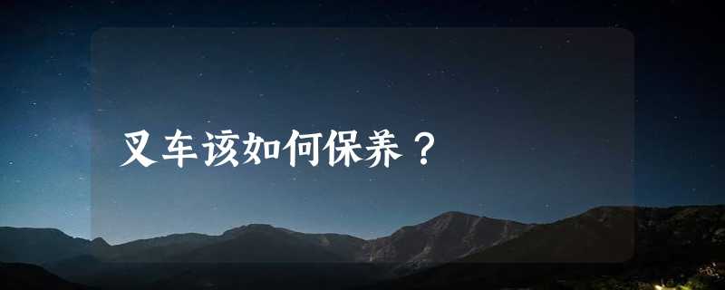 叉车该如何保养？