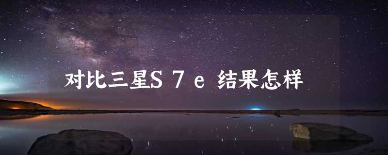 对比三星S7e结果怎样