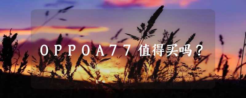 OPPOA77值得买吗？