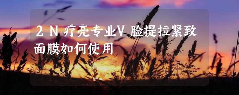 2N疗亮专业V脸提拉紧致面膜如何使用