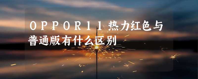 OPPOR11热力红色与普通版有什么区别