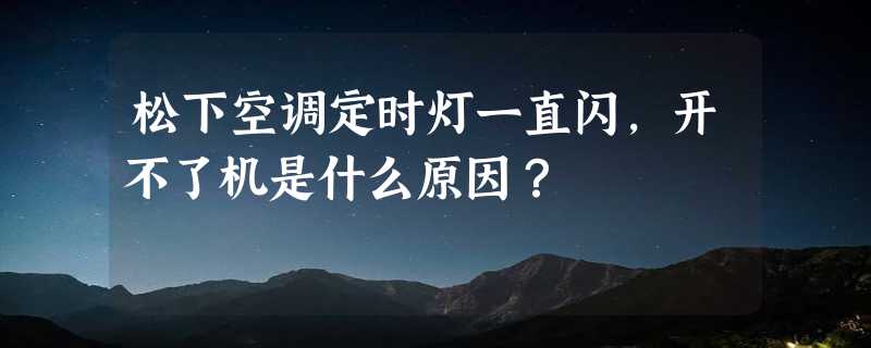 松下空调定时灯一直闪，开不了机是什么原因？