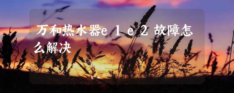 万和热水器e1e2故障怎么解决