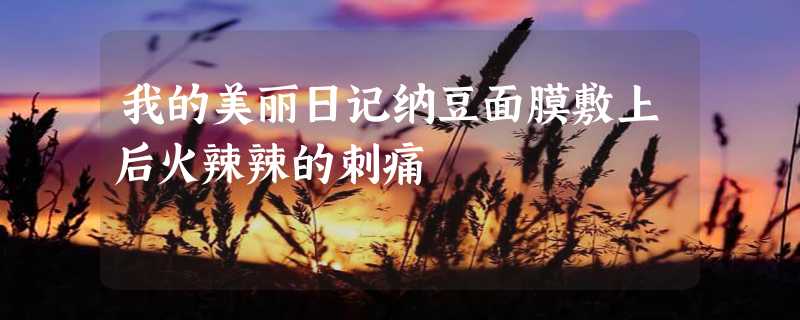 我的美丽日记纳豆面膜敷上后火辣辣的刺痛