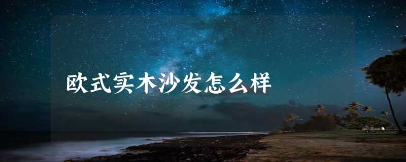 欧式实木沙发怎么样