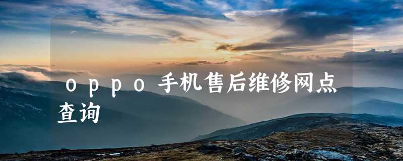 oppo手机售后维修网点查询