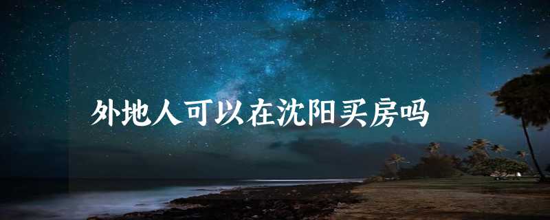 外地人可以在沈阳买房吗