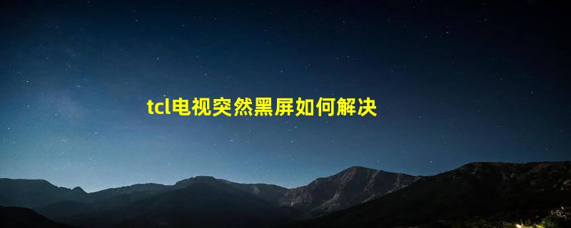 tcl电视突然黑屏如何解决