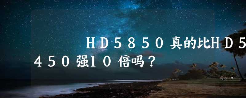 HD5850真的比HD5450强10倍吗？