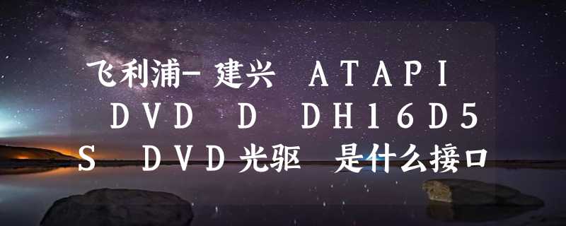 飞利浦-建兴 ATAPI DVD D DH16D5S DVD光驱 是什么接口的？