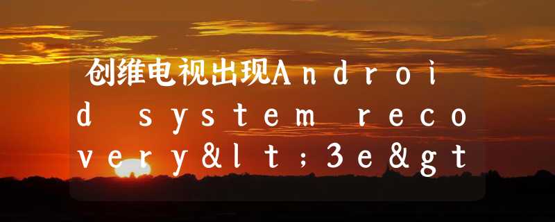 创维电视出现Android system recovery<3e>怎么办？