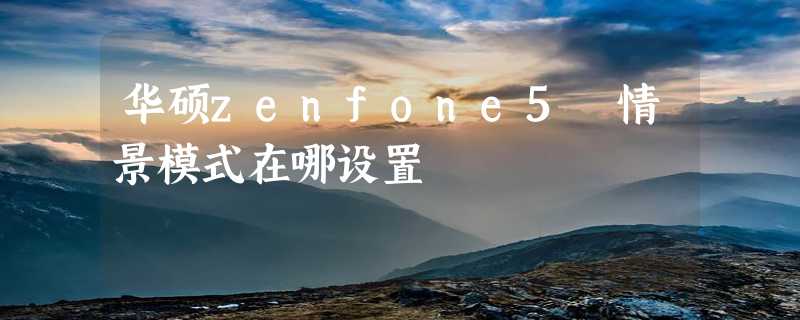 华硕zenfone5 情景模式在哪设置