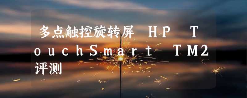 多点触控旋转屏 HP TouchSmart TM2评测