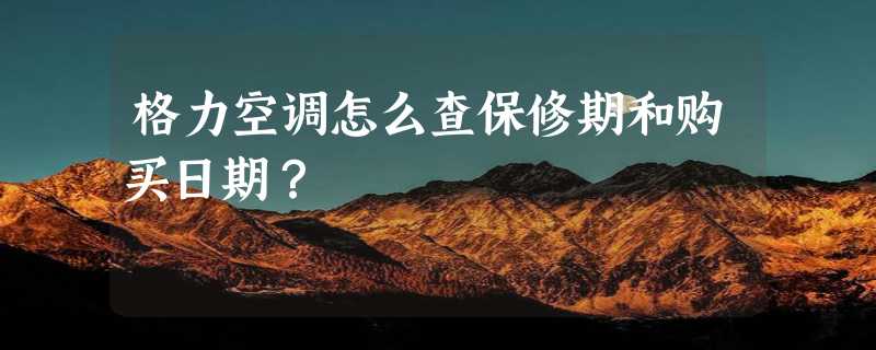 格力空调怎么查保修期和购买日期？