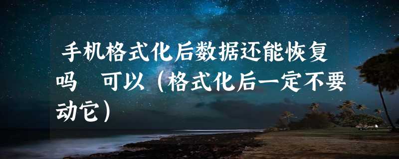 手机格式化后数据还能恢复吗 可以（格式化后一定不要动它）