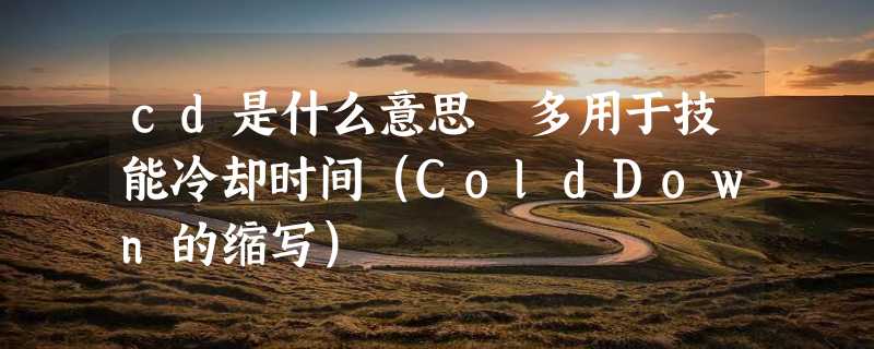 cd是什么意思 多用于技能冷却时间（ColdDown的缩写）