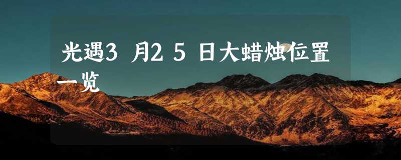 光遇3月25日大蜡烛位置一览