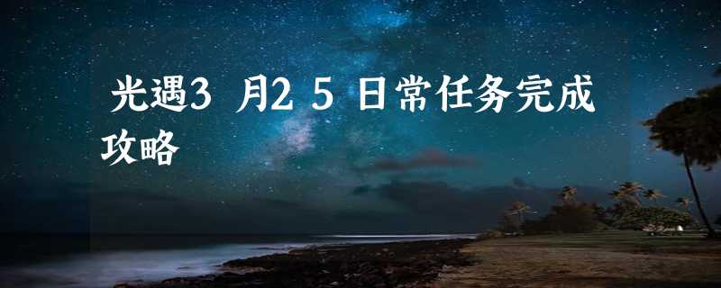 光遇3月25日常任务完成攻略