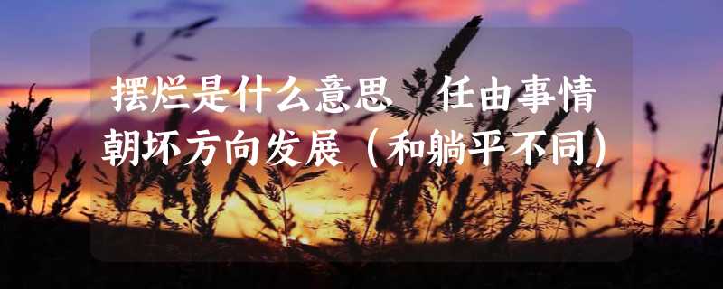 摆烂是什么意思 任由事情朝坏方向发展（和躺平不同）