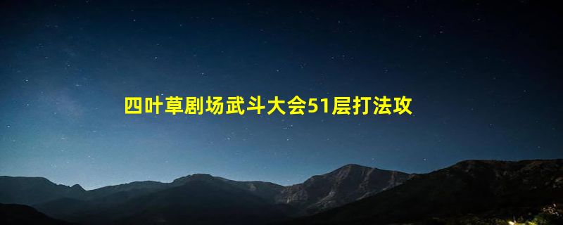 四叶草剧场武斗大会51层打法攻略