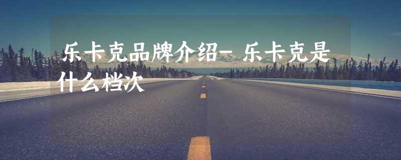 乐卡克品牌介绍-乐卡克是什么档次